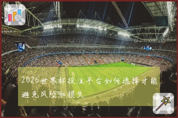 2026世界杯投注平台如何选择才能避免风险和损失