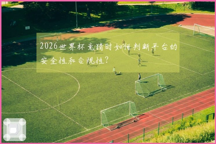 2026世界杯竞猜时如何判断平台的安全性和合规性？