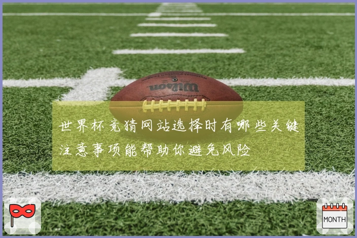 世界杯竞猜网站选择时有哪些关键注意事项能帮助你避免风险