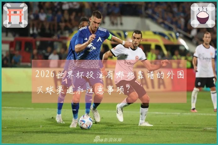 2026世界杯投注有哪些靠谱的外围买球渠道和注意事项？