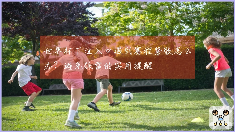 世界杯下注入口遇到赛程紧张怎么办？避免踩雷的实用提醒